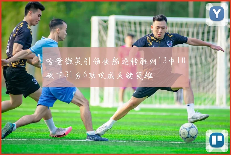 哈登微笑引领快船逆转胜利13中10砍下31分6助攻成关键英雄