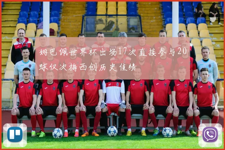 姆巴佩世界杯出场17次直接参与20球仅次梅西创历史佳绩