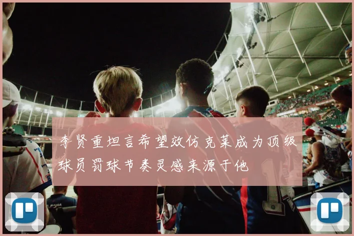 李贤重坦言希望效仿克莱成为顶级球员罚球节奏灵感来源于他