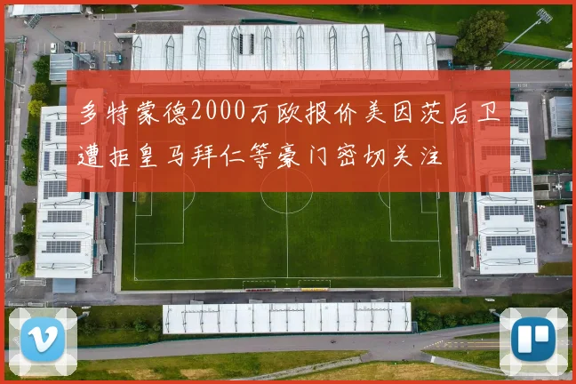 多特蒙德2000万欧报价美因茨后卫遭拒皇马拜仁等豪门密切关注