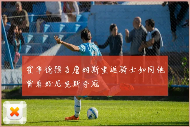 霍华德预言詹姆斯重返骑士如同他曾看好尼克斯夺冠