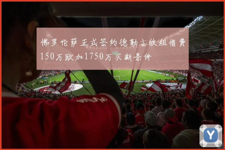 佛罗伦萨正式签约德勒古欣租借费150万欧加1750万买断条件