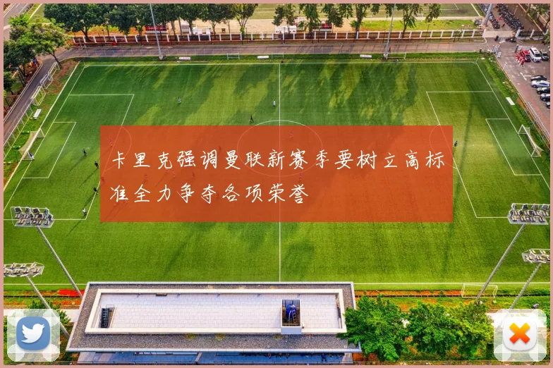 卡里克强调曼联新赛季要树立高标准全力争夺各项荣誉