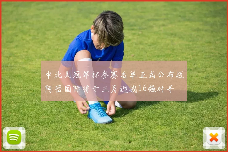 中北美冠军杯参赛名单正式公布迈阿密国际将于三月迎战16强对手