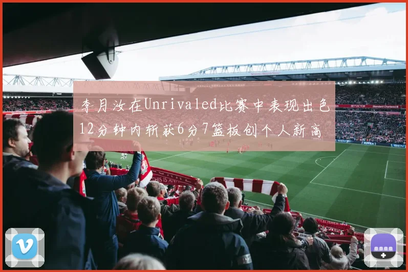 李月汝在Unrivaled比赛中表现出色12分钟内斩获6分7篮板创个人新高