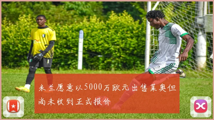 米兰愿意以5000万欧元出售莱奥但尚未收到正式报价