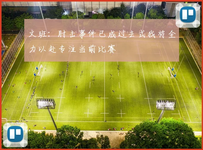 文班：肘击事件已成过去式我将全力以赴专注当前比赛