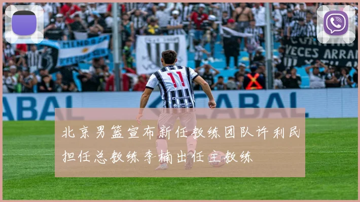 北京男篮宣布新任教练团队许利民担任总教练李楠出任主教练