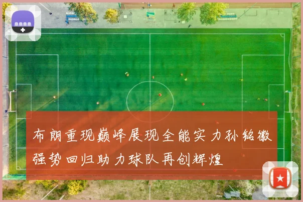 布朗重现巅峰展现全能实力孙铭徽强势回归助力球队再创辉煌