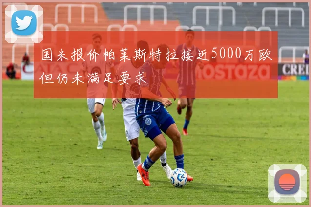 国米报价帕莱斯特拉接近5000万欧但仍未满足要求