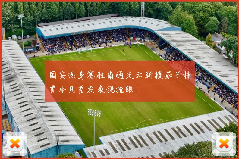 国安热身赛胜南通支云新援茹子楠贾非凡首发表现抢眼